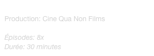 
Production: Cine Qua Non Films
Réalisation: Sylvie Van Brabant, 
Épisodes: 8x
Durée: 30 minutes