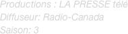 Productions : LA PRESSE télé
Diffuseur: Radio-Canada
Saison: 3