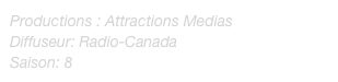 Productions : Attractions Medias
Diffuseur: Radio-Canada
Saison: 8